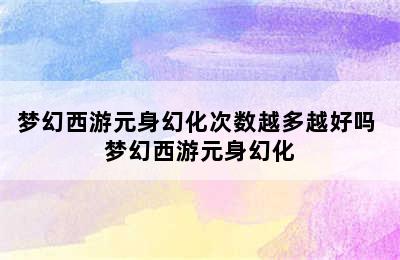 梦幻西游元身幻化次数越多越好吗 梦幻西游元身幻化